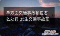 单方面交通事故顶包怎么处罚 发生交通事故顶包怎么处罚