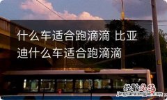 什么车适合跑滴滴 比亚迪什么车适合跑滴滴