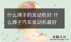 什么牌子的发动机好 什么牌子汽车发动机最好