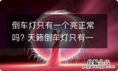 倒车灯只有一个亮正常吗? 天籁倒车灯只有一个亮正常吗