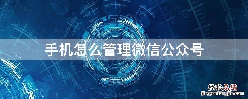 手机怎么管理微信公众号 手机怎么管理微信公众号文章