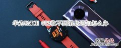 华为WATCH GT2收不到消息通知怎么办