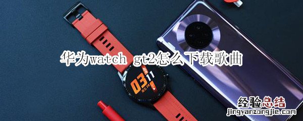 华为watch gt2怎么下载歌曲