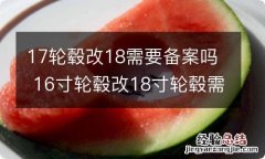 17轮毂改18需要备案吗 16寸轮毂改18寸轮毂需要备案吗