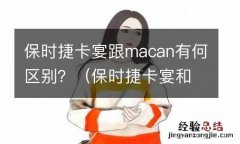 保时捷卡宴和macan的区别 保时捷卡宴跟macan有何区别？