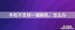 手机上面可以一键刷机吗 手机不支持一键刷机，怎么办