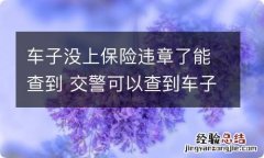 车子没上保险违章了能查到 交警可以查到车子没买保险吗