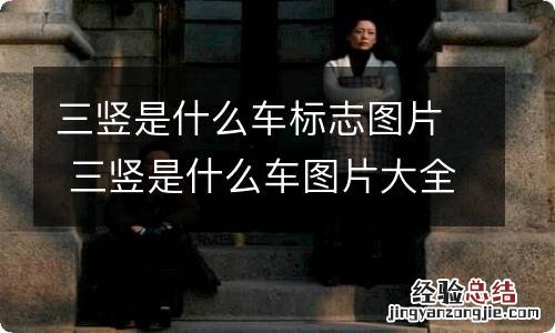 三竖是什么车标志图片 三竖是什么车图片大全