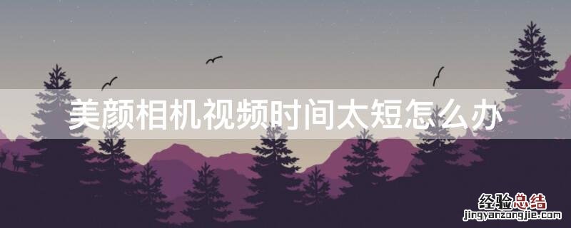 美颜相机视频时间太短怎么办