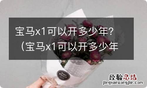 宝马x1可以开多少年 宝马x1可以开多少年？