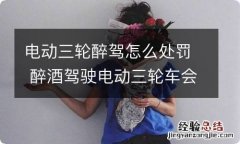 电动三轮醉驾怎么处罚 醉酒驾驶电动三轮车会受到什么处罚