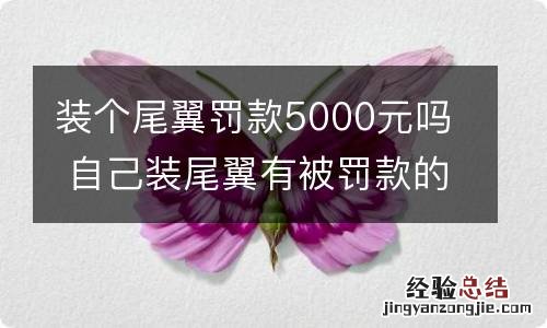 装个尾翼罚款5000元吗 自己装尾翼有被罚款的吗