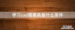 学习cad需要具备什么条件