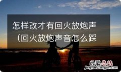 回火放炮声音怎么踩 怎样改才有回火放炮声