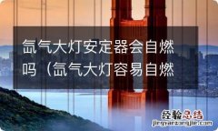 氙气大灯容易自燃吗 氙气大灯安定器会自燃吗