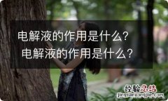 电解液的作用是什么？ 电解液的作用是什么?有几种过滤方法?