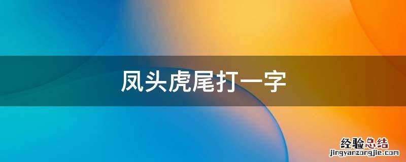 凤头虎尾打一字