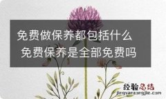 免费做保养都包括什么 免费保养是全部免费吗