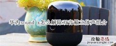 华为sound x怎么解除双音箱立体声组合