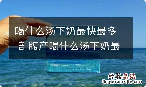 喝什么汤下奶最快最多 剖腹产喝什么汤下奶最快最多