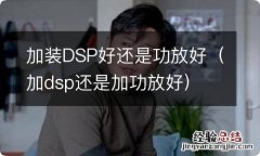 加dsp还是加功放好 加装DSP好还是功放好