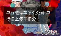 单行道停车怎么处罚 单行道上停车扣分