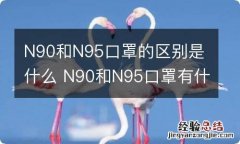 N90和N95口罩的区别是什么 N90和N95口罩有什么区别