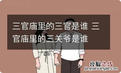 三官庙里的三官是谁 三官庙里的三关爷是谁