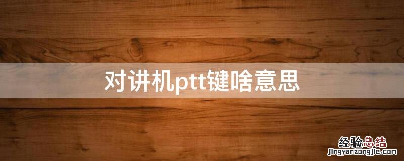 对讲机ptt键啥意思