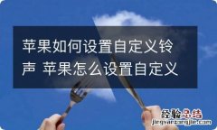 苹果如何设置自定义铃声 苹果怎么设置自定义铃声