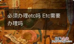 必须办理etc吗 Etc需要办理吗