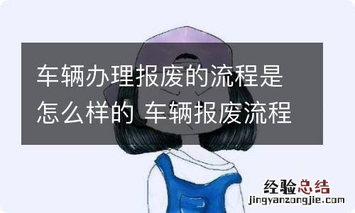 车辆办理报废的流程是怎么样的 车辆报废流程如何办理