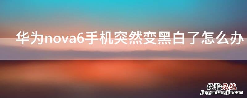 华为nova6手机突然变黑白了怎么办