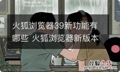 火狐浏览器39新功能有哪些 火狐浏览器新版本