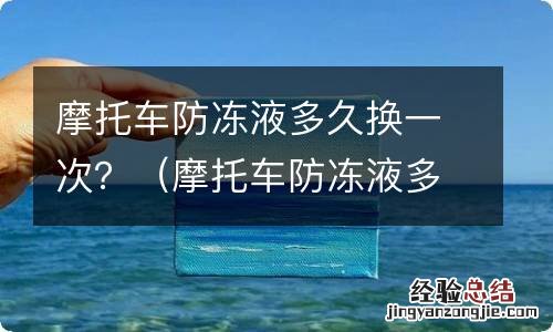 摩托车防冻液多久换一次合适 摩托车防冻液多久换一次？