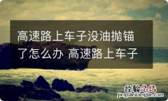 高速路上车子没油抛锚了怎么办 高速路上车子没油抛锚了怎么办视频