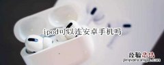 ipod可以连安卓手机吗