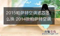 2015帕萨特空调滤芯怎么换 2014款帕萨特空调滤芯怎么换