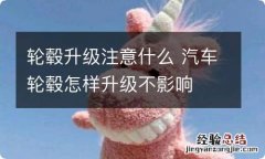 轮毂升级注意什么 汽车轮毂怎样升级不影响