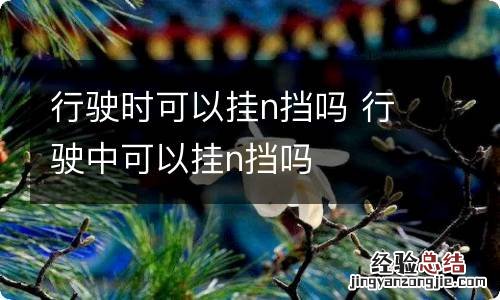 行驶时可以挂n挡吗 行驶中可以挂n挡吗