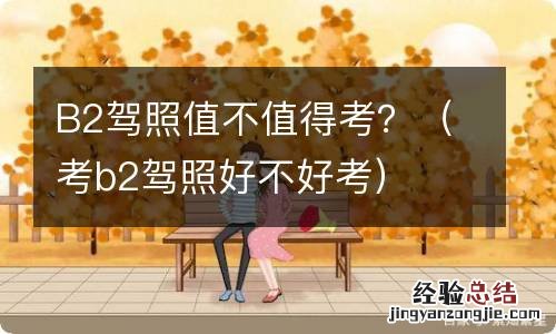 考b2驾照好不好考 B2驾照值不值得考?