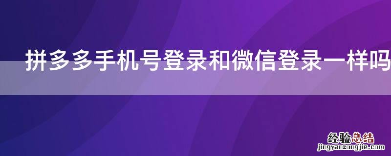 拼多多手机号登录和微信登录一样吗