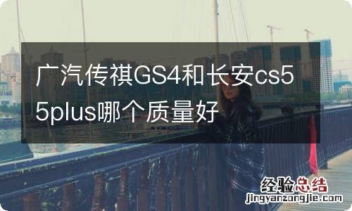 广汽传祺GS4和长安cs55plus哪个质量好