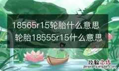 18565r15轮胎什么意思 轮胎18555r15什么意思