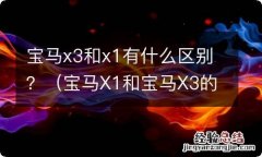 宝马X1和宝马X3的区别 宝马x3和x1有什么区别？