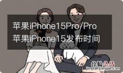 苹果iPhone15Pro/Pro 苹果iPhone15发布时间表