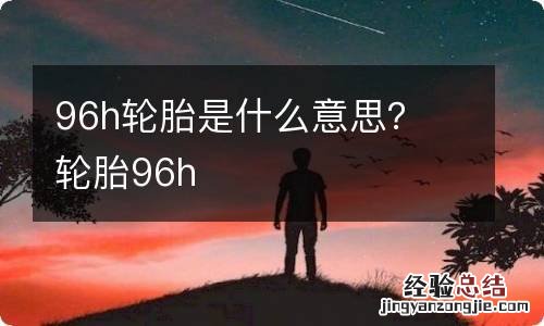 96h轮胎是什么意思？ 轮胎96h