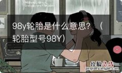 轮胎型号98Y 98y轮胎是什么意思？