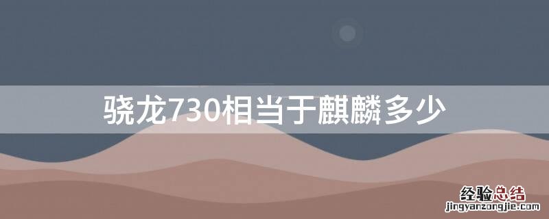 骁龙730相当于麒麟多少