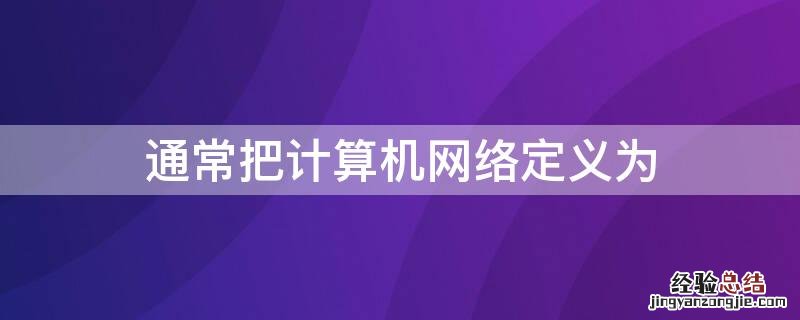 通常把计算机网络定义为